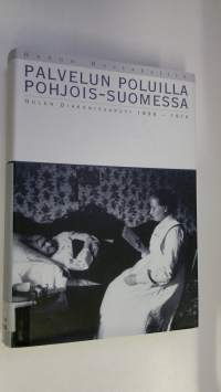 Palvelun poluilla Pohjois-Suomessa : Oulun diakonissakoti 1896-1916