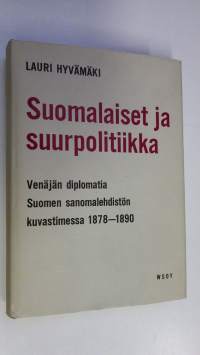 Suomalaiset ja suurpolitiikka : Venäjän diplomatia Suomen sanomalehdistön kuvastimessa 1878-1890