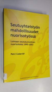 Seutuyhteistyön mahdollisuudet nuorisotyössä : Loimaan seutukunnallinen nuorisotoimi 1995-2003 : laadullinen tapaustutkimus nuorisotyön seutuyhteistyöstä ja sen k...