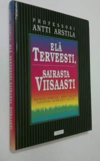 Elä terveesti, sairasta viisaasti : ohjeita sinulle, joka haluat parantaa elämisen laatua