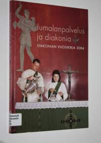 Jumalanpalvelus ja diakonia : Diakonian vuosikirja 2004