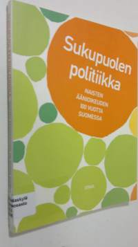 Sukupuolen politiikka : naisten äänioikeuden 100 vuotta Suomessa