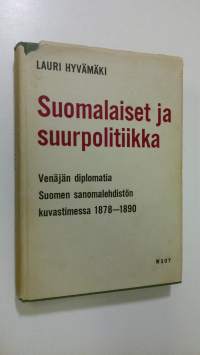 Suomalaiset ja suurpolitiikka : Venäjän diplomatia Suomen sanomalehdistön kuvastimessa 1878-1890