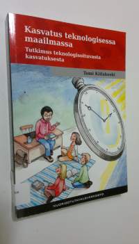 Kasvatus teknologisessa maailmassa : tutkimus teknologisoituvasta kasvatuksesta