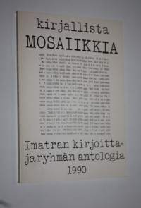 Kirjallista mosaiikkia : Imatran kirjoittajaryhmän antologia 1990 : lyhytproosaa, runoja, aforismeja olevasta elämästä