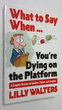 What to Say When. . .You&#039;re Dying on the Platform: A Complete Resource for Speakers, Trainers, and Executives