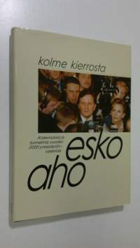 Kolme kierrosta : presidentinvaalit ja niiden jälkinäytös Esko Ahon päiväkirjan kertomana