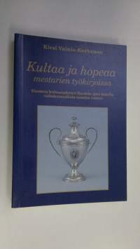 Kultaa ja hopeaa mestarien työkirjoissa : Suomen kultasepäntyö Ruotsin ajan lopulla valtakunnallista taustaa vasten
