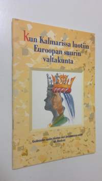 Kun Kalmarissa luotiin Euroopan suurin valtakunta : kuudensadan vuoden takainen suuri pohjoismainen unioni (ERINOMAINEN)