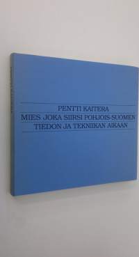 Pentti Kaitera : mies, joka siirsi Pohjois-Suomen tiedon ja tekniikan aikaan (signeerattu)