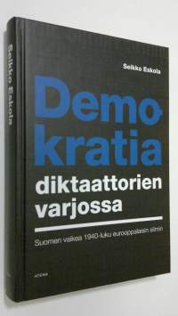 Demokratia diktaattorien varjossa : Suomen vaikea 1940-luku eurooppalaisin silmin