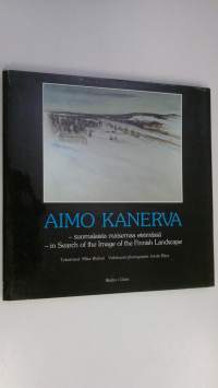 Aimo Kanerva : suomalaista maisemaa etsimässä = in search of the image of the Finnish landscape