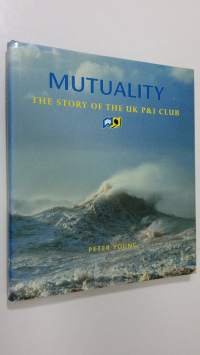 Mutuality : the story of the UK P&amp;I Club (ERINOMAINEN)