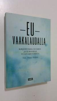 EU vaakalaudalla : kirjoituksia Suomen ja Euroopan tulevaisuudesta