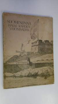 Suomenlinna halki kahden vuosisadan : Suomenlinnan historiaa sanoin ja kuvin