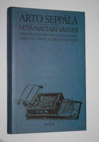 Mitä Waltari vastasi : kirjoituksia kirjoista, kirjailijoista, kirjallisuudesta ja kirjoittamisesta