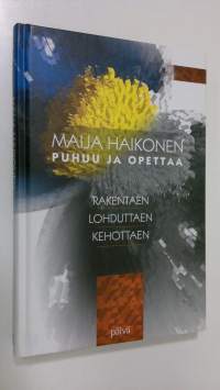 Rakentaen, lohduttaen, kehottaen : Maija Haikonen puhuu ja opettaa (ERINOMAINEN)