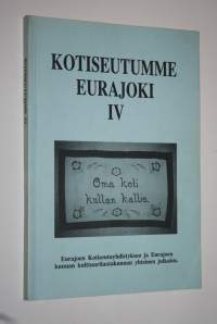 Kotiseutumme Eurajoki IV : Eurajoen kotiseutuyhdistyksen ja Eurajoen kunnan kulttuurilautakunnan yhteinen julkaisu