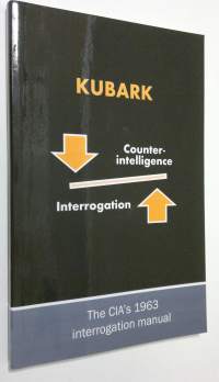 Kubark : counterintelligence interrogation - The CIA&#039;s 1963 interrogation manual (ERINOMAINEN)