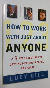 How to Work with Just About Anyone : a 3-step solution for getting difficult people to change