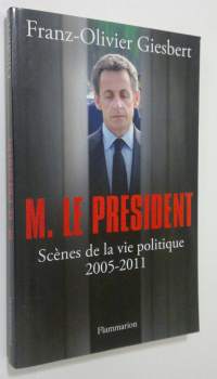 M. le president : scenes de la vie politique 2005-2011