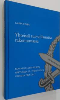 Yhteistä turvallisuutta rakentamassa : maanpuolustuskurssiopetuksen ja -yhdistyksen vaiheita 1961-2011