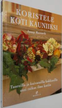 Koristele koti kauniiksi : tuoreilla ja kuivatuilla kukkasilla uusi raikas ilme kotiin (ERINOMAINEN)