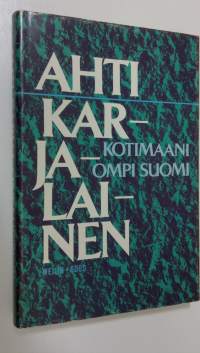 Kotimaani ompi Suomi : mietteitä ja muistelmia