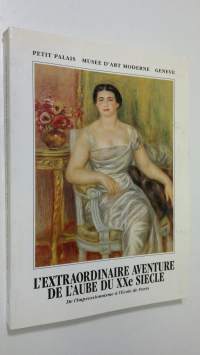 L&#039;extraordinaire aventure de l&#039;aube du Xxe siecle : de l&#039;impressionisme a l&#039;Ecole de Paris - De Renoir a Picasso