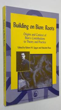 Building on Bion : Roots - origins and context of Bion&#039;s constributions to theory and practise