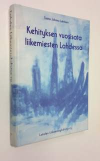 Kehityksen vuosisata liikemiesten Lahdessa : historiaa, muistelmia ja mielipiteitä kaupungin yrityselämän piiristä