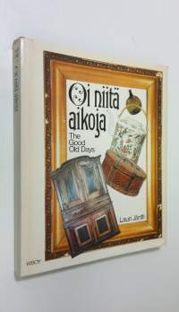 Oi niitä aikoja : vanhat esineet ja valokuvat sekä kuvataiteilijain teokset kertovat elämästä Suomessa 1800-luvulla = The good old days