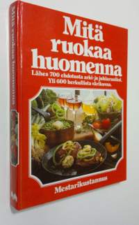 Mitä ruokaa huomenna : Lähes 700 ehdotusta arki- ja juhlaruuiksi