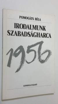 Irodalmunk szabadsagharca : egy esztendo irodalmi elete 1956