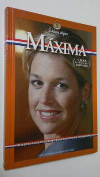 Maxima : vijf jaar prinses der Nederlanden Willem-Alexander : 40 jaar koning-in-opleiding