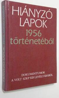 Hianyzo lapok 1956 törtenetebol : dokumentumok a volt SZKP KB leveltarabol