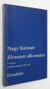 Elveszett alkotmany : A magyar politikai emigracio 1945-1975