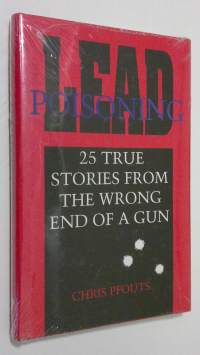 Lead poisoning : 25 true stories from the wrong end of a gun (UUSI)