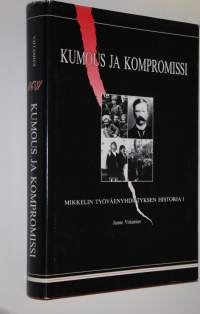 Kumous ja kompromissi (signeerattu) : Mikkelin työväenyhdistyksen historia 1  : Mikkelin työväki ja kansalaisten Suomi 1890-1918