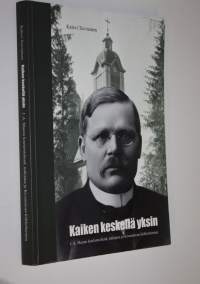 Kaiken keskellä yksin : J A Maunu koulumiehenä, tutkijana ja Kivennavan kirkkoherrana