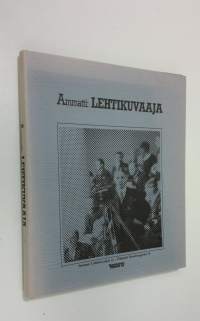 Ammatti: lehtikuvaaja : välähdyksiä suomalaisen lehtikuvaajan työstä 1920-luvulta 1960-luvun lopulle
