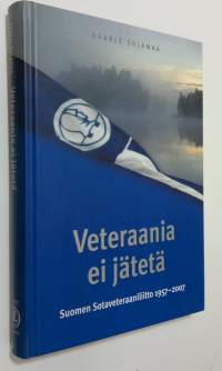 Veteraania ei jätetä : Suomen sotaveteraaniliitto 1957-2007