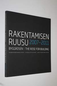 Rakentamisen Ruusu 2007-2011 = Byggrosen 2007-2011 = The Rose for Building 2007-2011