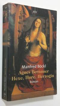 Agnes Bernauer : Hexe, Hure, Herzogin : roman