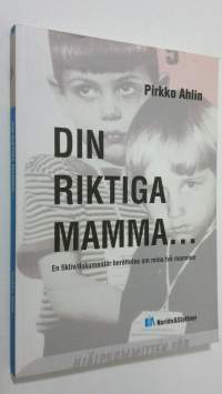 Din riktiga mamma... : en fiktiv/dokumentär berättelse om mina två mammor (ERINOMAINEN)