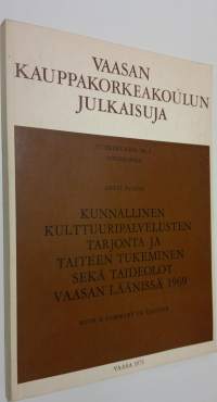 Vaasan kauppakorkeakoulun julkaisuja : kunnallinen kulttuuripalvelusten tarjonta ja taiteen tukeminen sekä taideolot Vaasan läänissä 1969 : with a summary in english