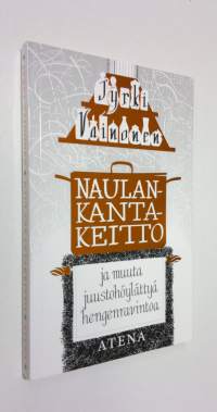 Naulankantakeitto ja muuta juustohöylättyä hengenravintoa, eli, Erään kulinaristin mietteitä ruoasta, ihmisestä, elämästä ja yhteisten asioiden hoidosta (ERINOMAI...