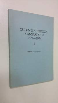 Oulun kaupungin kansakoulu 1874-1974 1, Kansakoulun perustamisesta oppivelvollisuuskouluun 1874-1921