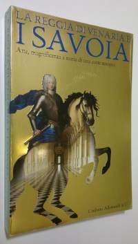 La Reggia di Venaria e i Savoia : Arte, magnificenza e storia di una corte europea