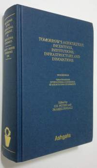 Tomorrow&#039;s agriculture : incentives, institutions, infrastructure and innovations - proceedings of the  twenty-fourth international conference of Agricultural Eco...